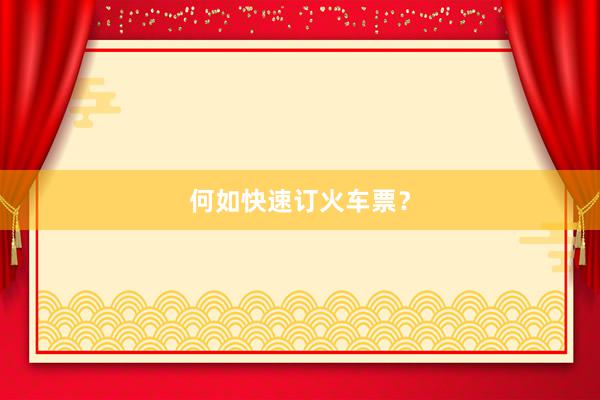 何如快速订火车票？